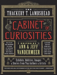 «The Thackery T. Lambshead. Cabinet of Curiosities: Exhibits, Oddities, Images, and Stories from Top Authors and Artists»