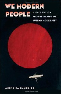 «We Modern People: Science Fiction and the Making of Russian Modernity»