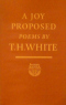 A Joy Proposed. Poems by T. H. White