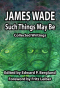 Such Things May Be: Collected Writings James Wade