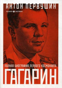 «Гагарин. Один полет и вся жизнь. Полная биография первого космонавта планеты Земля»